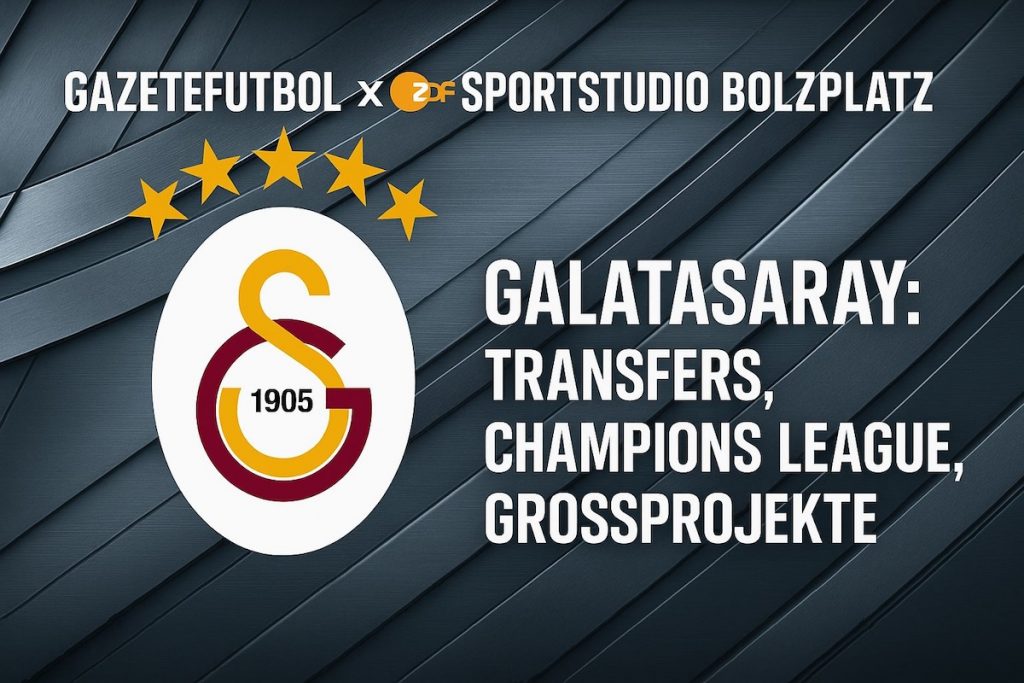 GazeteFutbol x ZDF Sportstudio Bolzplatz – Galatasaray: Transferoffensive, Champions League, Großprojekte